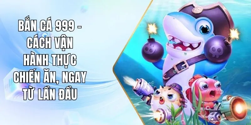 Bắn Cá 999 - Cách Vận Hành Thực Chiến Ăn, Ngay Từ Lần Đầu
