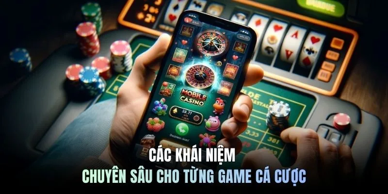 Các khái niệm chuyên sâu cho từng game cá cược