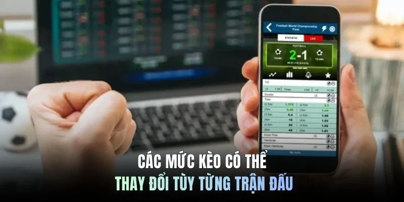 Các mức kèo có thể thay đổi tùy từng trận đấu
