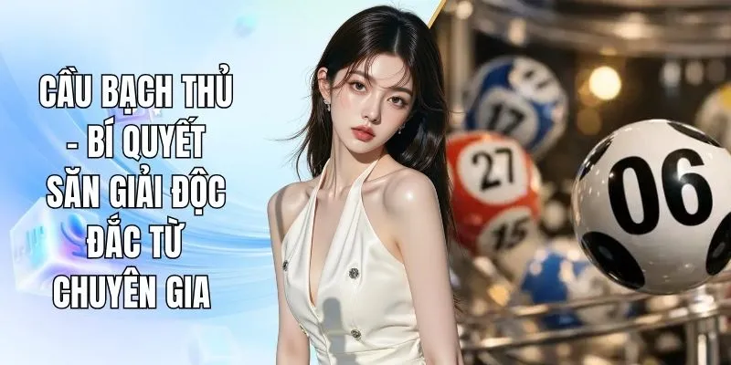 Cầu Bạch Thủ - Bí Quyết Săn Giải Độc Đắc Từ Chuyên Gia 