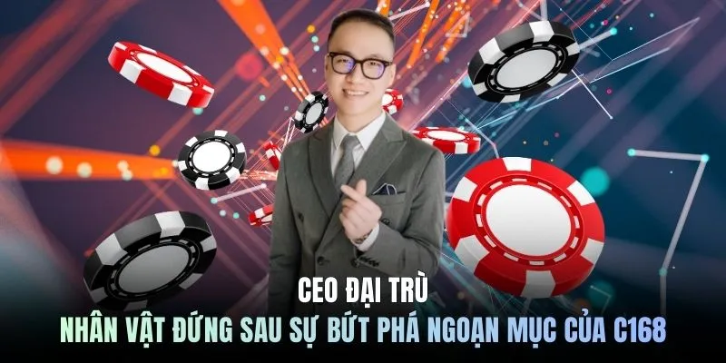 CEO Đại Trù nhân vật đứng sau sự bứt phá ngoạn mục của C168