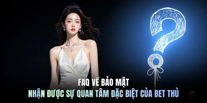 FAQ về bảo mật nhận được sự quan tâm đặc biệt của bet thủ