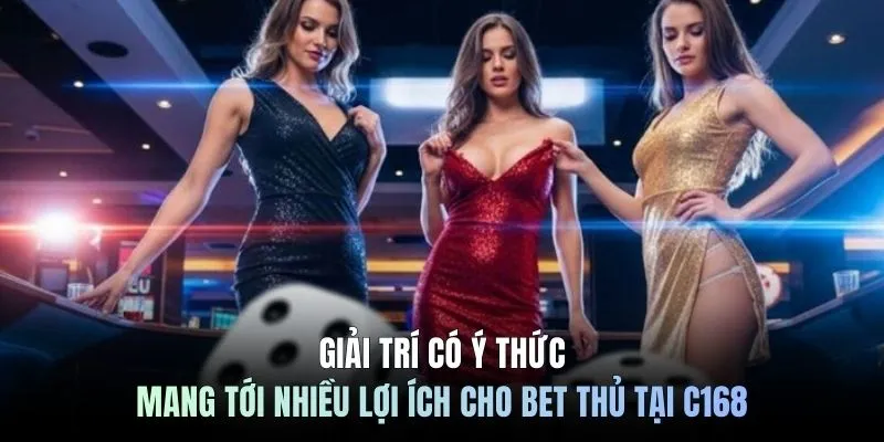 Giải trí có ý thức mang tới nhiều lợi ích cho bet thủ tại C168