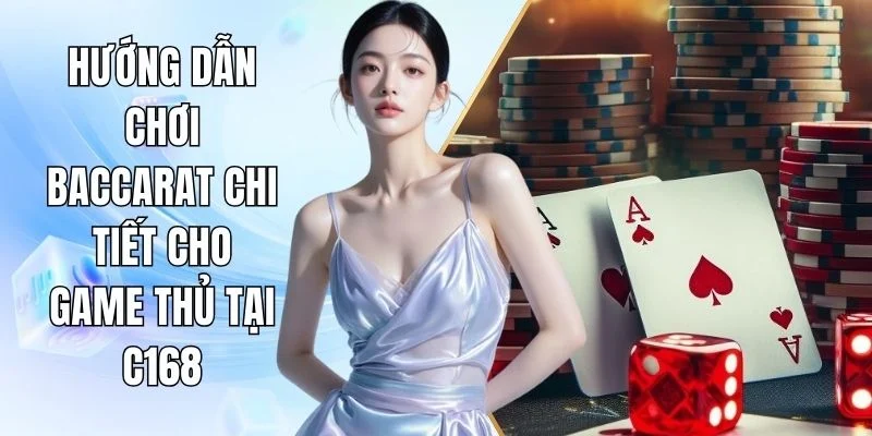 Hướng Dẫn Chơi Baccarat Chi Tiết Cho Game Thủ Tại C168