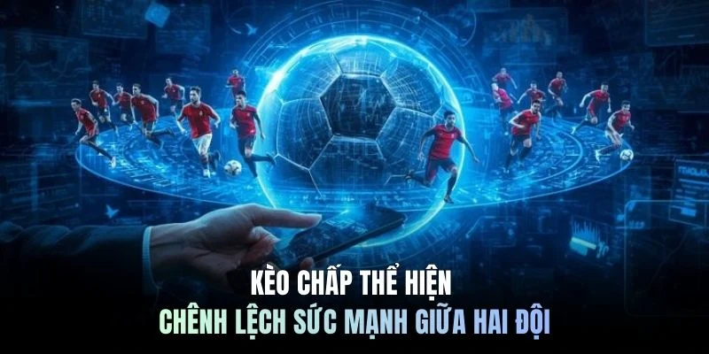 Kèo chấp thể hiện chênh lệch sức mạnh giữa hai đội