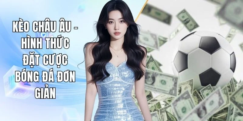 Kèo Châu Âu C168 - Hình Thức Đặt Cược Bóng Đá Đơn Giản