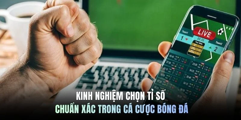Kinh nghiệm chọn tỉ số chuẩn xác trong cá cược bóng đá