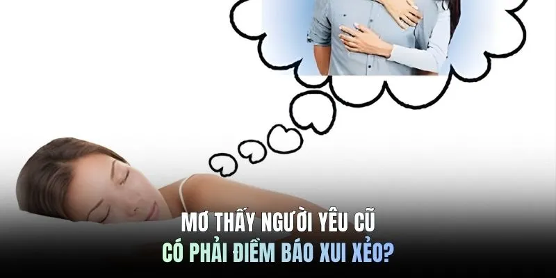  Mơ thấy người yêu cũ có phải điềm báo xui xẻo?