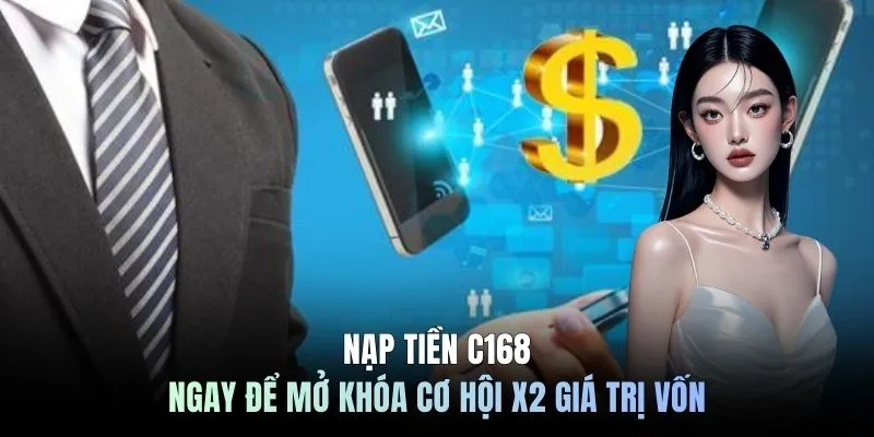 Nạp tiền C168 ngay để mở khóa cơ hội X2 giá trị vốn