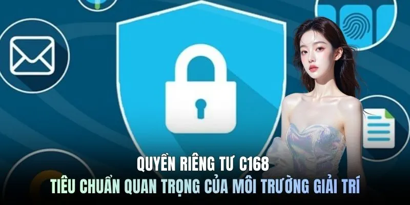 Quyền riêng tư C168 - Tiêu chuẩn quan trọng của môi trường giải trí