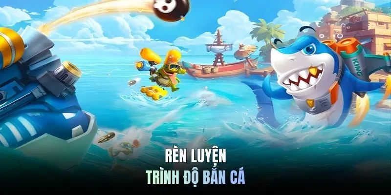 Rèn luyện trình độ bắn cá