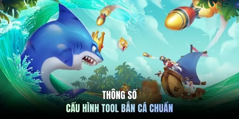 Thông số cấu hình tool bắn cá chuẩn