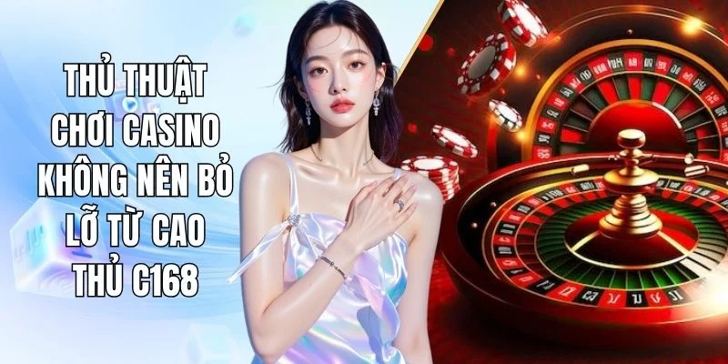 Thủ Thuật Chơi Casino Không Nên Bỏ Lỡ Từ Cao Thủ C168