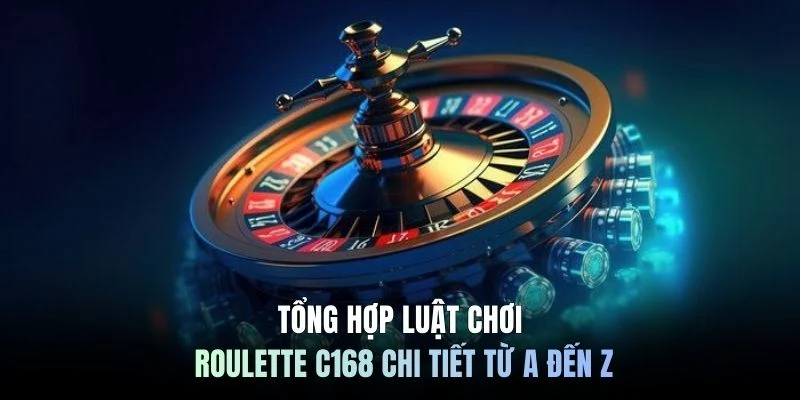 Tổng hợp luật chơi roulette C168 chi tiết từ A đến Z