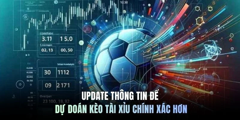 Update thông tin để dự đoán kèo Tài Xỉu chính xác hơn