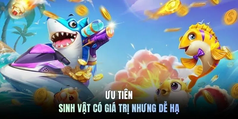 Ưu tiên sinh vật có giá trị nhưng dễ hạ