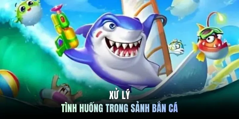 Xử lý tình huống trong sảnh bắn cá